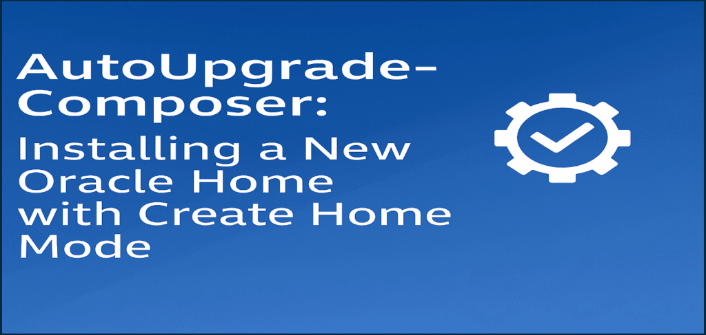 AutoUpgrade-Composer: Installing a New Oracle Home with Create Home Mode