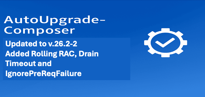 AutoUpgrade-Composer: Updated to v.26.2-2 – Added RAC Rolling, Drain Timeout and IgnorePreReq Failure